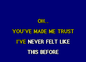 0H..

YOU'VE MADE ME TRUST
I'VE NEVER FELT LIKE
THIS BEFORE