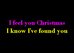 I feel you Christmas
I know I've found you