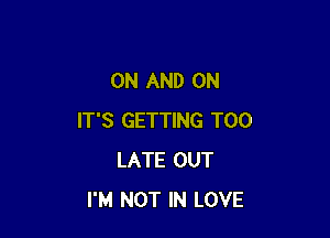 ON AND ON

IT'S GETTING TOO
LATE OUT
I'M NOT IN LOVE