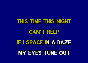 THIS TIME THIS NIGHT

CAN'T HELP
IF I SPACE IN A DAZE
MY EYES TUNE OUT