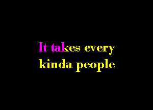 It takes every

kinda people