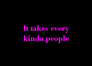 It takes every

kinda people