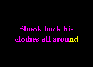 Shook back his

clothes all around