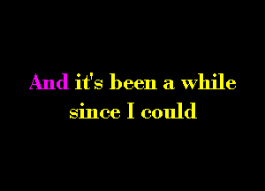 And it's been a While

since I could
