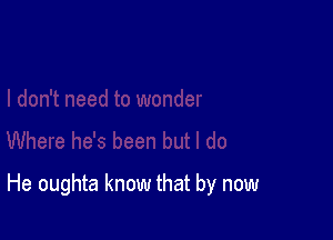 He oughta know that by now