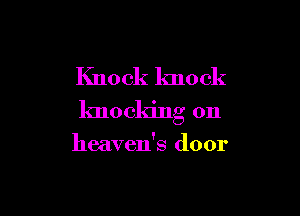 Knock knock

knocking on

heaven's door