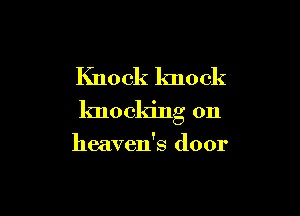 Knock knock

knocking on

heaven's door