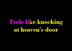Feels like knocking
at heaven's door