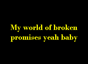 My world of broken
promises yeah baby