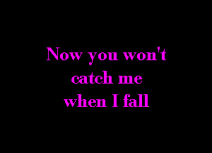 Now you won't

catch me

When I fall