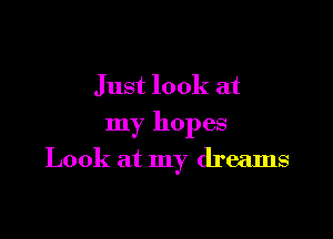 Just look at

my hopes

Look at my dreams