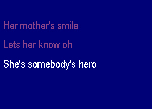 She's somebodYs hero
