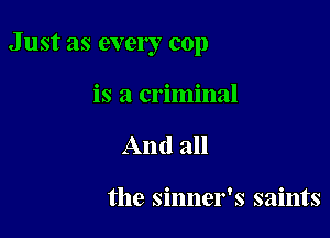 Just as every cop

is a criminal
And all

the sinner's saints