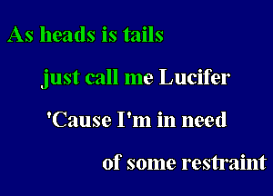 As heads is tails

just call me Lucifer

'Cause I'm in need

of some restraint