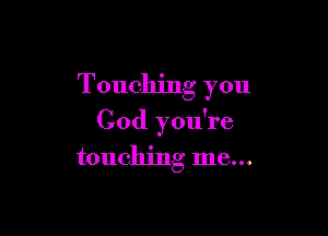 Touching you

God you're
touching me...