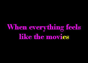 When everything feels

like the movies

g
