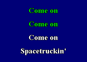 Come on
Come on

Come on

Spacetruckin'