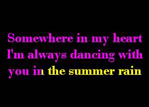 Somewhere in my heart
I'm always dancing with
you in the summer rain