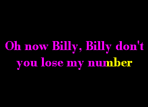 Oh now Billy, Billy don't
you lose my number
