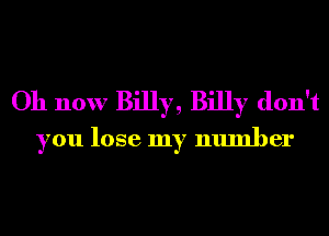 Oh now Billy, Billy don't
you lose my number