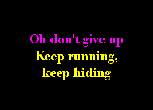 Oh don't give up

Keep running,
keep hiding