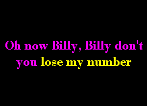 Oh now Billy, Billy don't
you lose my number
