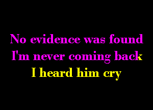 No evidence was found
I'm never coming back

Iheardhimcry