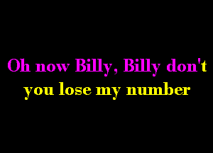 Oh now Billy, Billy don't
you lose my number
