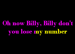 Oh now Billy, Billy don't
you lose my number