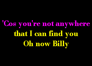 'Cos you're not anywhere

that I can End you
Oh now Billy
