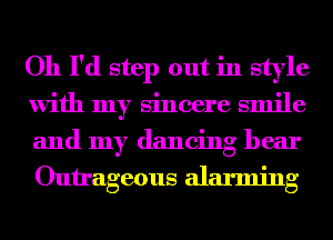 Oh I'd step out in style
with my sincere smile
and my dancing hear

Outrageous alarming