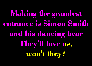 Maldng the grandest
entrance is Simon Smith
and his dancing hear
They'll love us,
won't they?