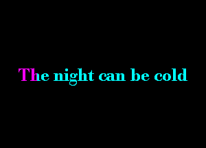 The night can be cold