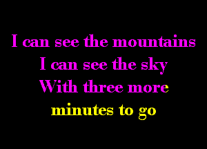 I can see the mountains

I can see the sky
With three more

minutes to go