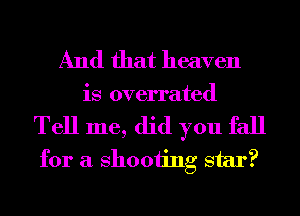 And that heaven
is overrated

Tell me, did you fall
for a 811001ng star?