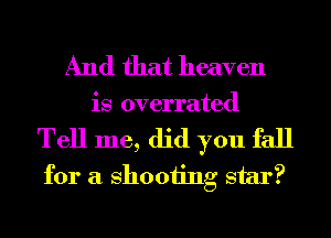 And that heaven
is overrated

Tell me, did you fall
for a 811001ng star?