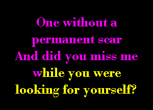 One Without a
permanent scar
And did you miss me
While you were

looking for yourself?