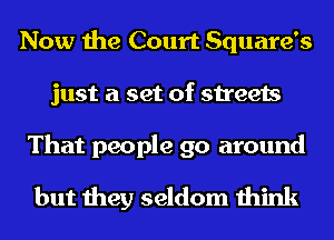 Now the Court Square's
just a set of streets

That people go around
but they seldom think