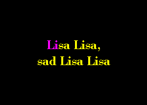 Lisa Lisa,

sad Lisa Lisa