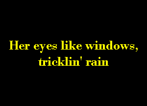 Her eyes like Windows,
Hicklin' rain