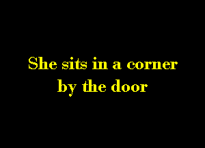 She sits in a corner

by the door