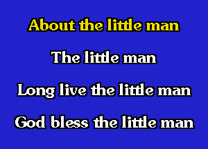 About the little man
The little man

Long live the little man
God bless the little man