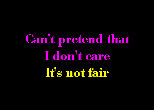 Can't pretend that

I don't care
It's not fair