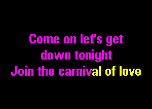 Come on let's get

down tonight
Join the carnival of love