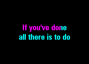 If you've done

all there is to do