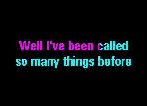 Well I've been called

so many things before
