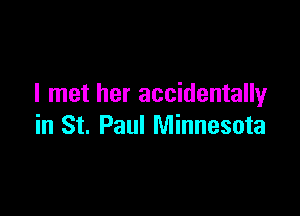 I met her accidentally

in St. Paul Minnesota