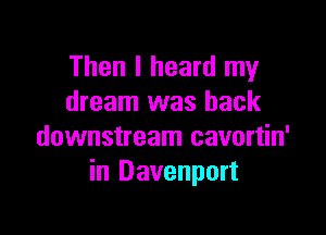 Then I heard my
dream was back

downstream cavortin'
in Davenport
