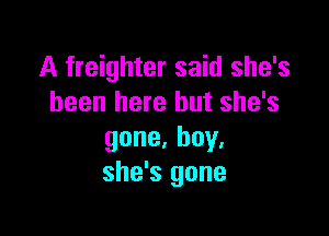 A freighter said she's
been here but she's

gone,boy,
she's gone