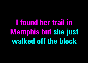 I found her trail in

Memphis but she just
walked off the block